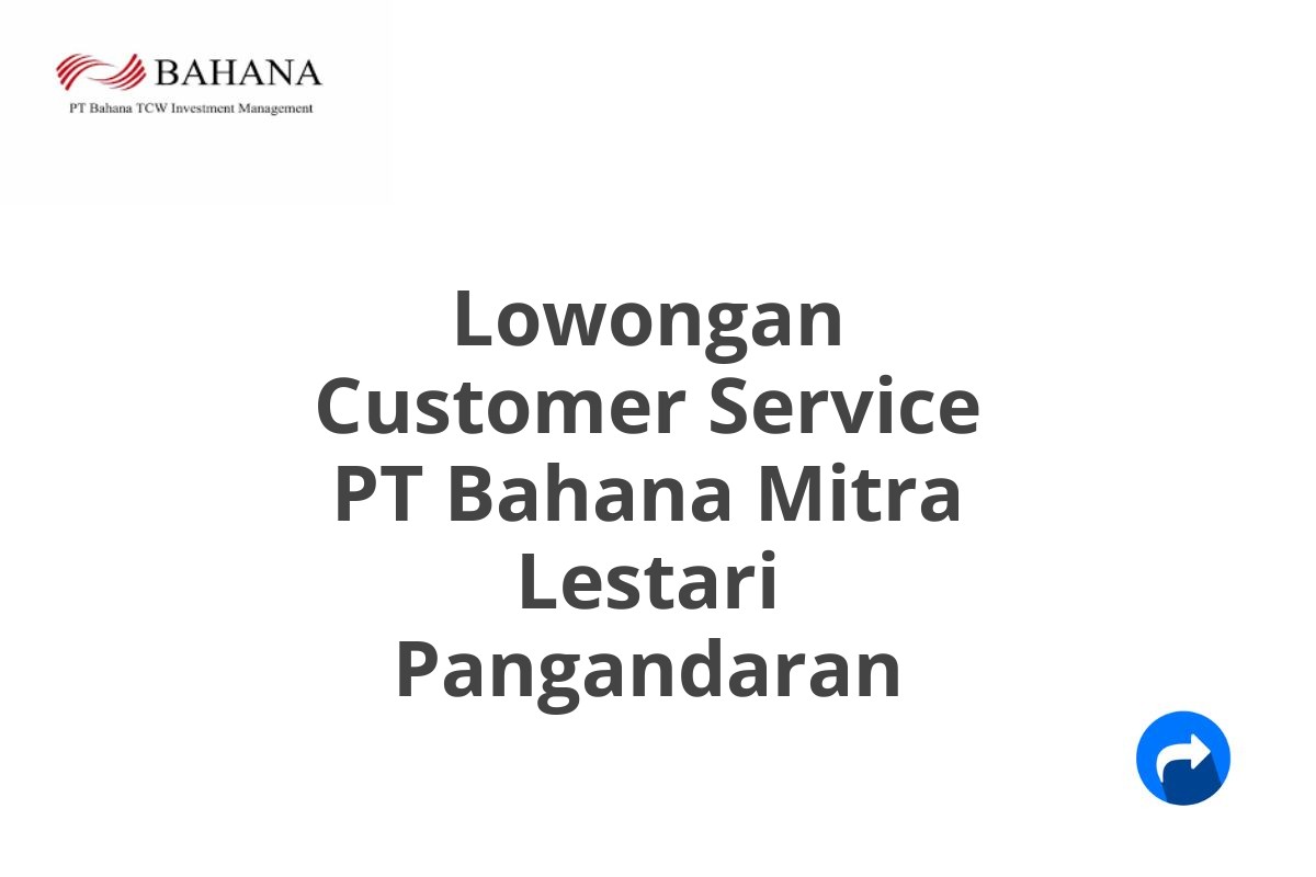 Lowongan Customer Service PT Bahana Mitra Lestari Pangandaran