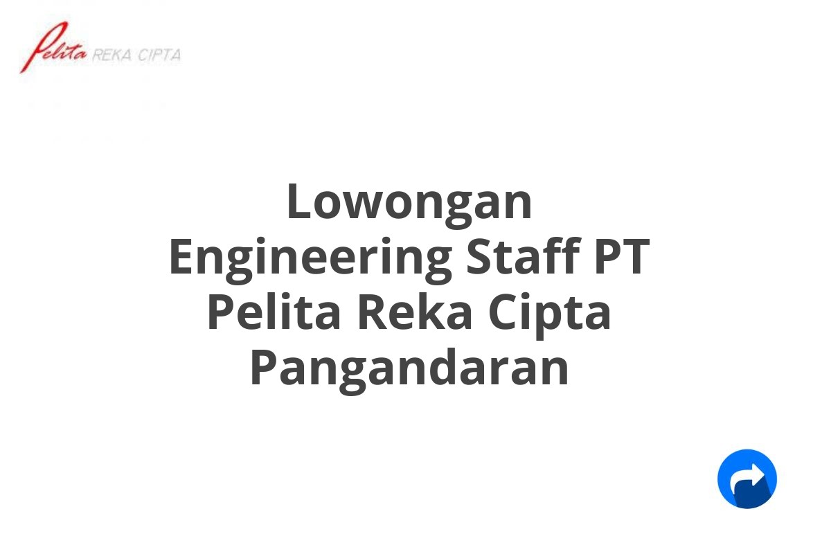 Lowongan Engineering Staff PT Pelita Reka Cipta Pangandaran