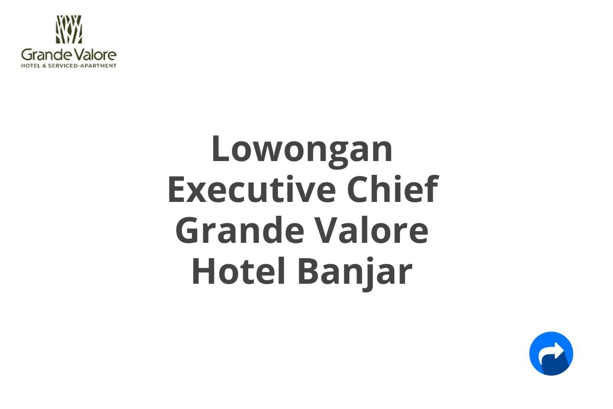 Lowongan Executive Chief Grande Valore Hotel Banjar