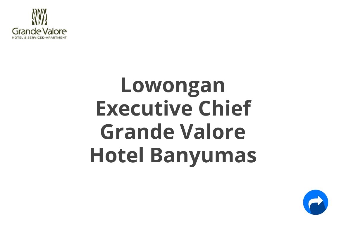 Lowongan Executive Chief Grande Valore Hotel Banyumas