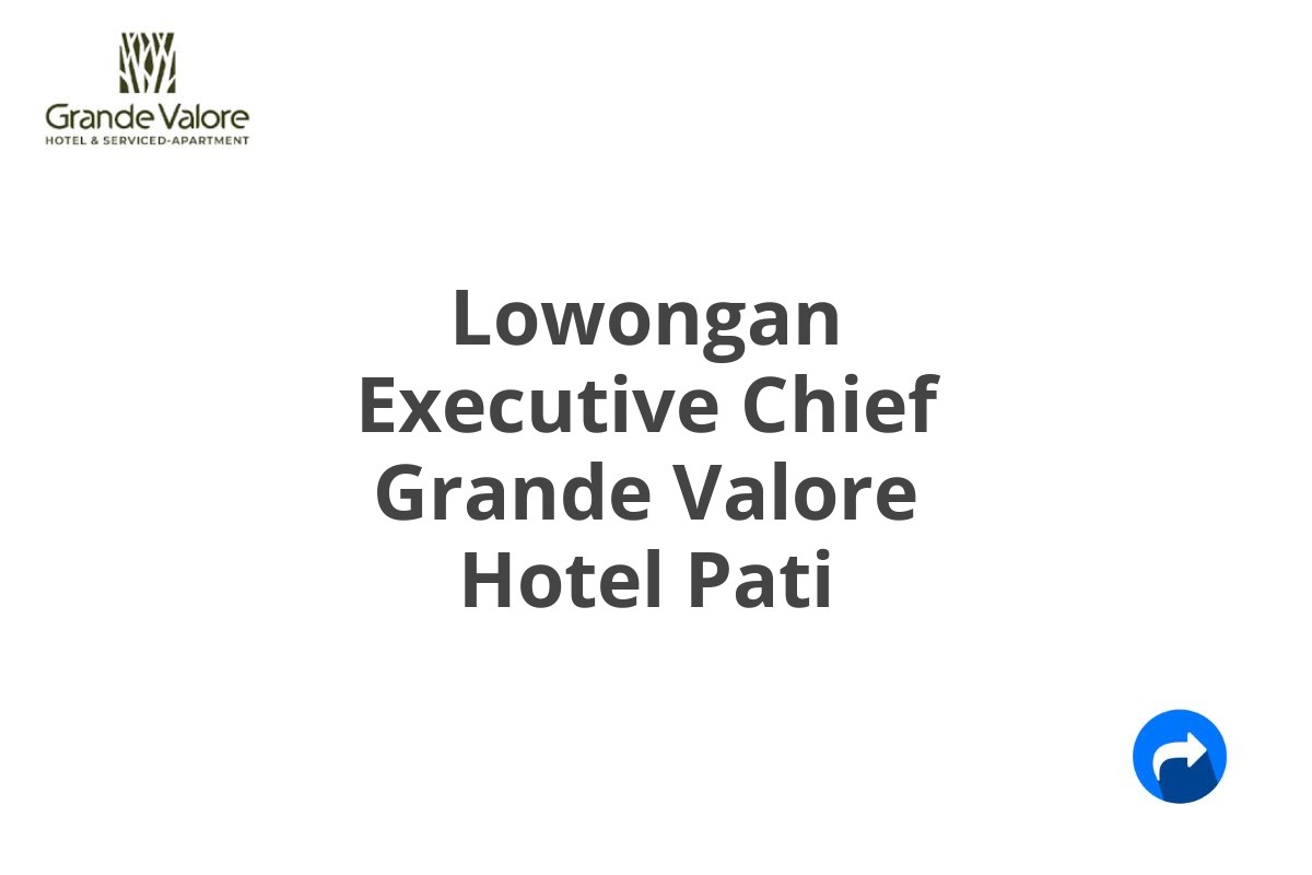 Lowongan Executive Chief Grande Valore Hotel Pati