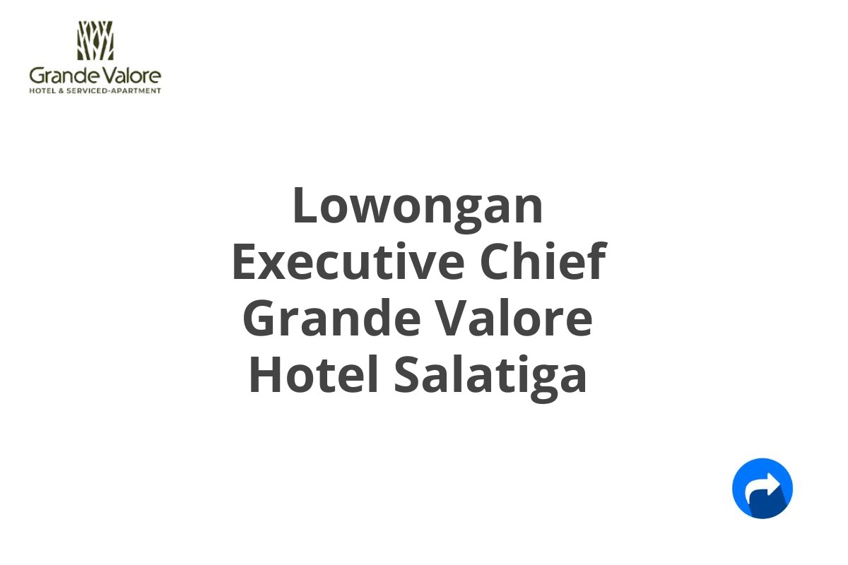 Lowongan Executive Chief Grande Valore Hotel Salatiga