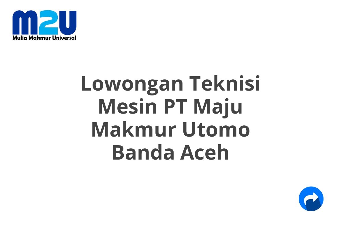 Lowongan Teknisi Mesin PT Maju Makmur Utomo Banda Aceh