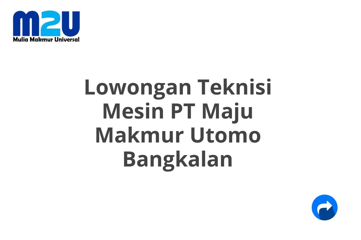 Lowongan Teknisi Mesin PT Maju Makmur Utomo Bangkalan