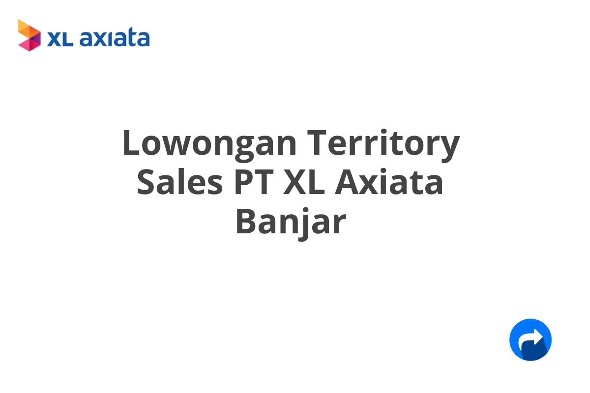 Lowongan Territory Sales PT XL Axiata Banjar